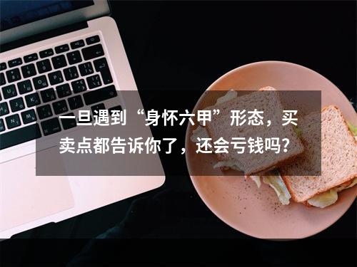 一旦遇到“身怀六甲”形态，买卖点都告诉你了，还会亏钱吗？