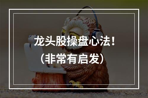 龙头股操盘心法！（非常有启发）