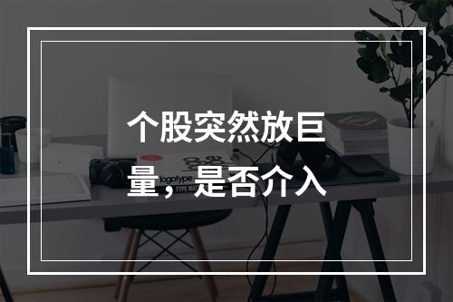 个股突然放巨量，是否介入