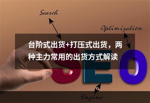台阶式出货+打压式出货，两种主力常用的出货方式解读