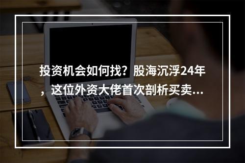 投资机会如何找？股海沉浮24年，这位外资大佬首次剖析买卖之道