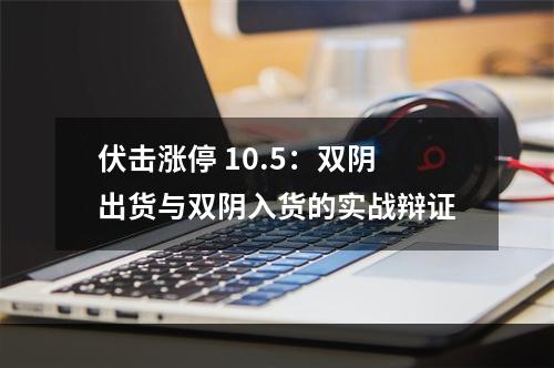 伏击涨停 10.5：双阴出货与双阴入货的实战辩证