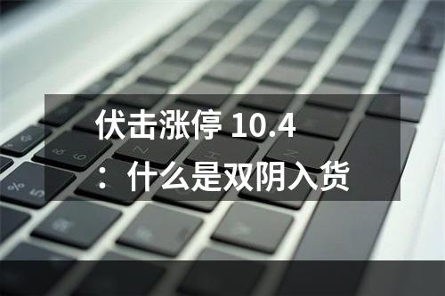 伏击涨停 10.4：什么是双阴入货