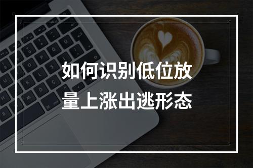 如何识别低位放量上涨出逃形态