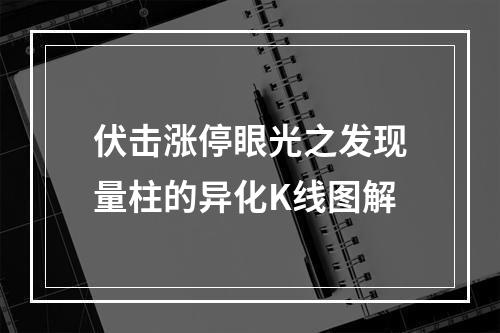 伏击涨停眼光之发现量柱的异化K线图解