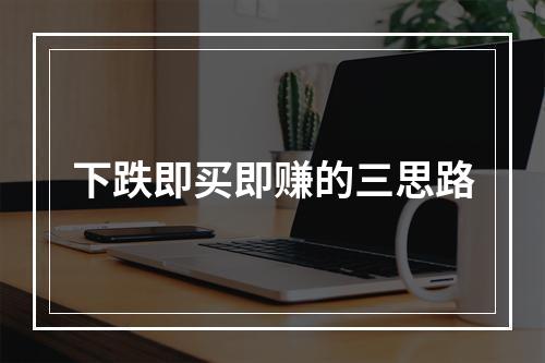 下跌即买即赚的三思路