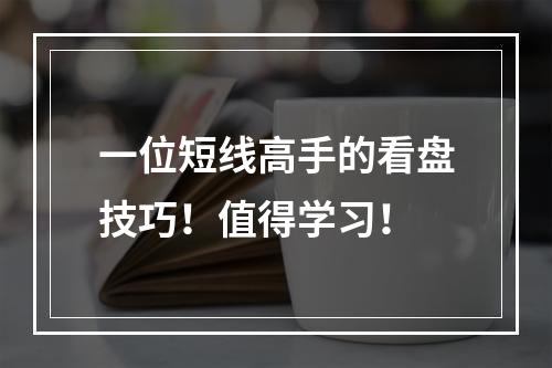 一位短线高手的看盘技巧！值得学习！
