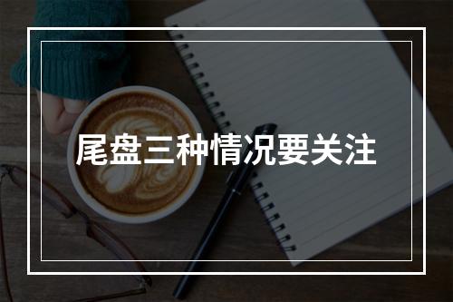 尾盘三种情况要关注