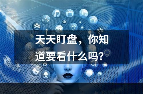 天天盯盘，你知道要看什么吗？