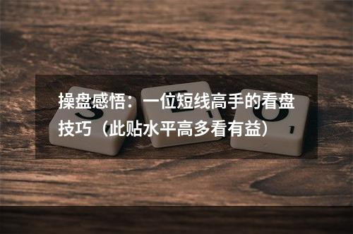 操盘感悟：一位短线高手的看盘技巧（此贴水平高多看有益）