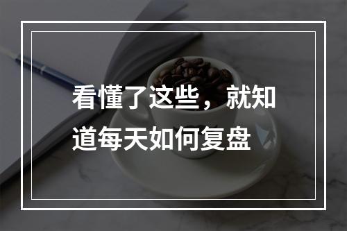 看懂了这些，就知道每天如何复盘