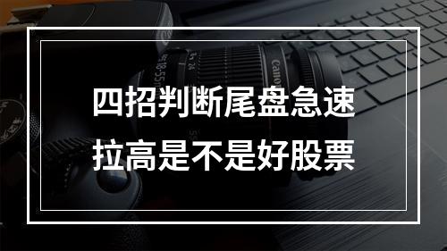 四招判断尾盘急速拉高是不是好股票