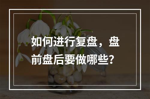 如何进行复盘，盘前盘后要做哪些？