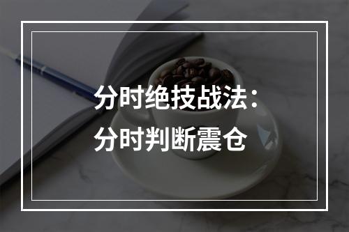 分时绝技战法：分时判断震仓