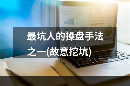 最坑人的操盘手法之一(故意挖坑)
