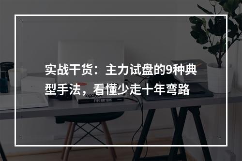 实战干货：主力试盘的9种典型手法，看懂少走十年弯路