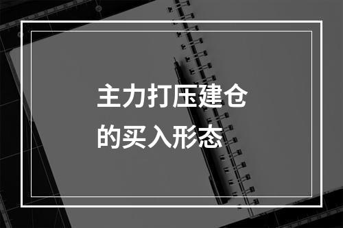 主力打压建仓的买入形态