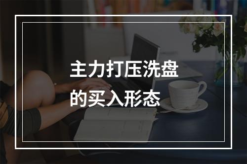 主力打压洗盘的买入形态