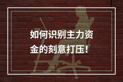 如何识别主力资金的刻意打压！