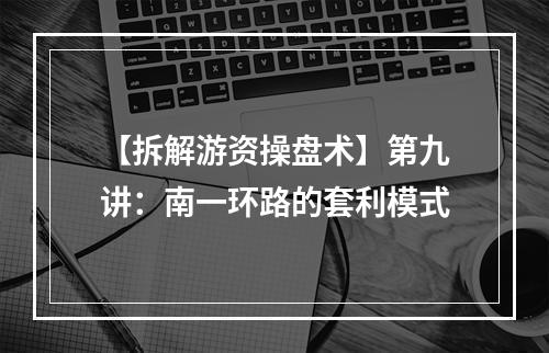 【拆解游资操盘术】第九讲：南一环路的套利模式