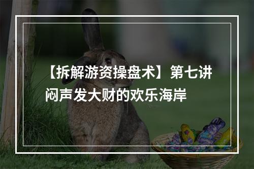 【拆解游资操盘术】第七讲 闷声发大财的欢乐海岸