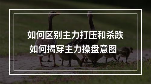 如何区别主力打压和杀跌 如何揭穿主力操盘意图