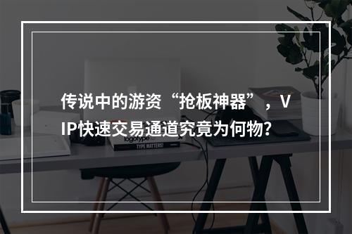 传说中的游资“抢板神器”，VIP快速交易通道究竟为何物？