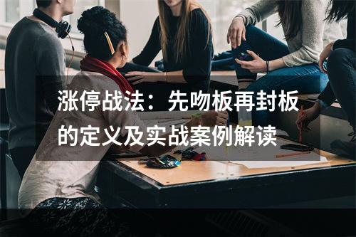涨停战法：先吻板再封板的定义及实战案例解读