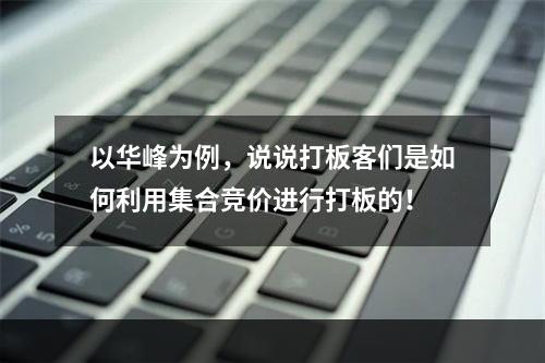 以华峰为例，说说打板客们是如何利用集合竞价进行打板的！
