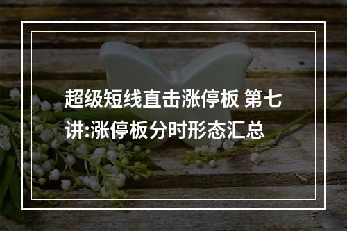 超级短线直击涨停板 第七讲:涨停板分时形态汇总