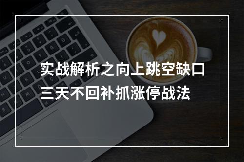 实战解析之向上跳空缺口三天不回补抓涨停战法