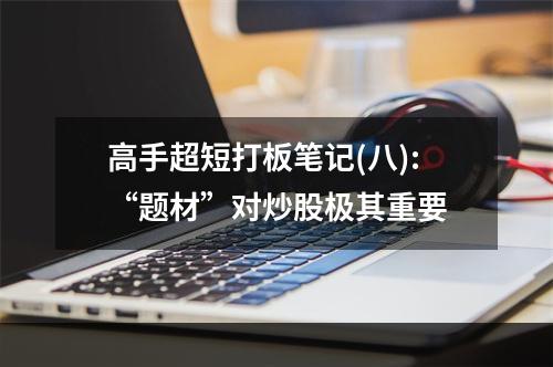 高手超短打板笔记(八):“题材”对炒股极其重要