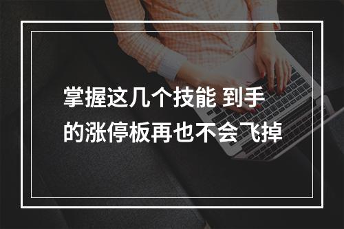 掌握这几个技能 到手的涨停板再也不会飞掉