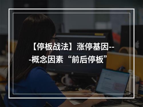 【停板战法】涨停基因---概念因素“前后停板”