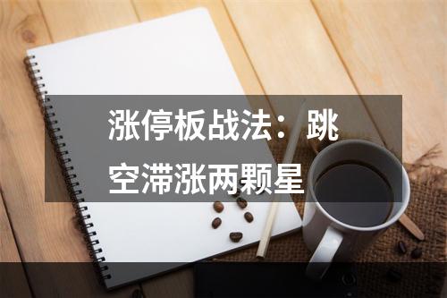 涨停板战法：跳空滞涨两颗星