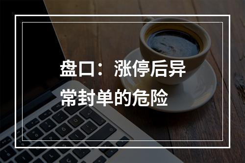 盘口：涨停后异常封单的危险