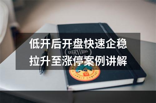 低开后开盘快速企稳拉升至涨停案例讲解