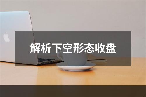 解析下空形态收盘