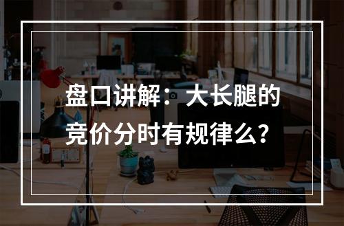 盘口讲解：大长腿的竞价分时有规律么？