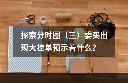 探索分时图（三）委买出现大挂单预示着什么？