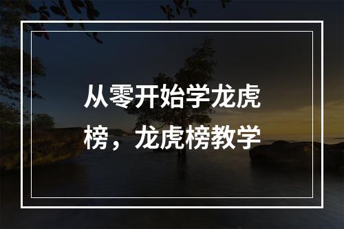 从零开始学龙虎榜，龙虎榜教学