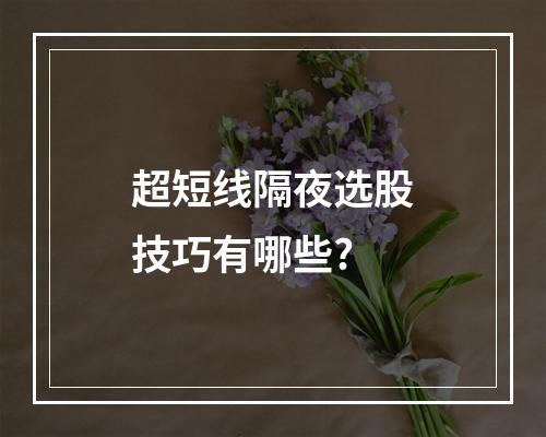 超短线隔夜选股技巧有哪些?