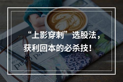 “上影穿刺”选股法，获利回本的必杀技！