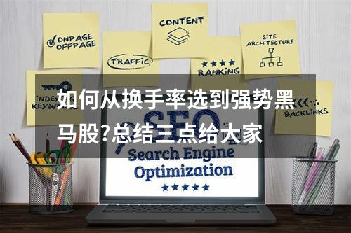 如何从换手率选到强势黑马股?总结三点给大家