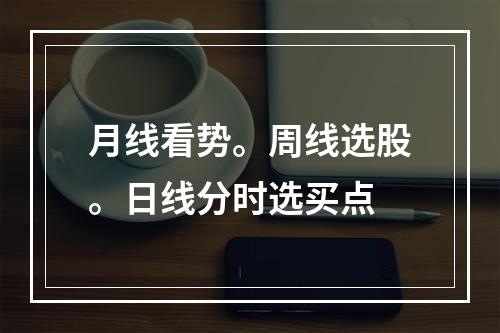 月线看势。周线选股。日线分时选买点