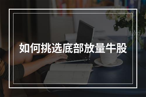 如何挑选底部放量牛股