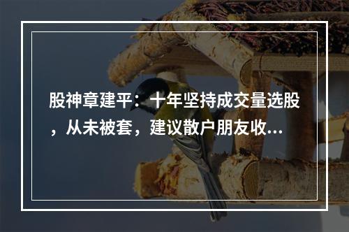 股神章建平：十年坚持成交量选股，从未被套，建议散户朋友收藏