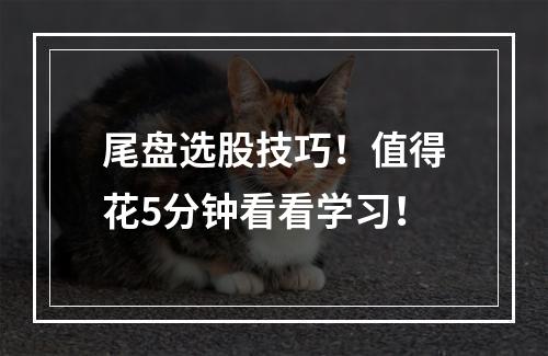 尾盘选股技巧！值得花5分钟看看学习！