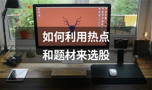 如何利用热点和题材来选股