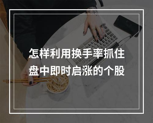 怎样利用换手率抓住盘中即时启涨的个股